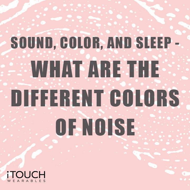 Sound, Color, and Sleep - What Are The Different Colors of Noise - iTOUCH Wearables